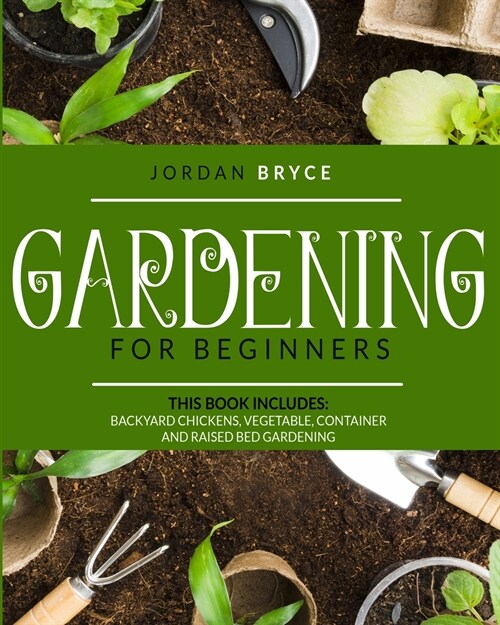 Gardening for beginners: This book includes: Backyard chickens, Vegetable, Container and Raised Bed Gardening (Paperback)