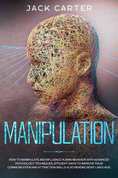 Manipulation: How To Manipulate And Influence Human Behavior With Advanced Psychology Techniques, Efficient Ways To Improve Your Com (Paperback)