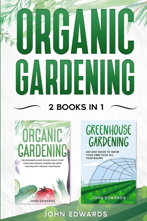 Organic Gardening: 2 Books in 1: The Complete Guide on How to Start Your Own Organic Vegetable Garden, How to Build a Greenhouse and Grow (Paperback)