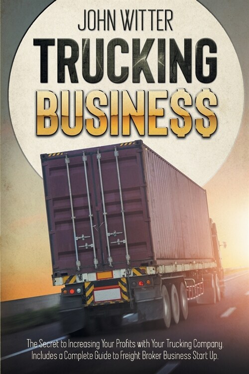 Trucking Business: The Secret to Increasing Your Profits with Your Trucking Company. Includes a Complete Guide to Freight Broker Business (Paperback)