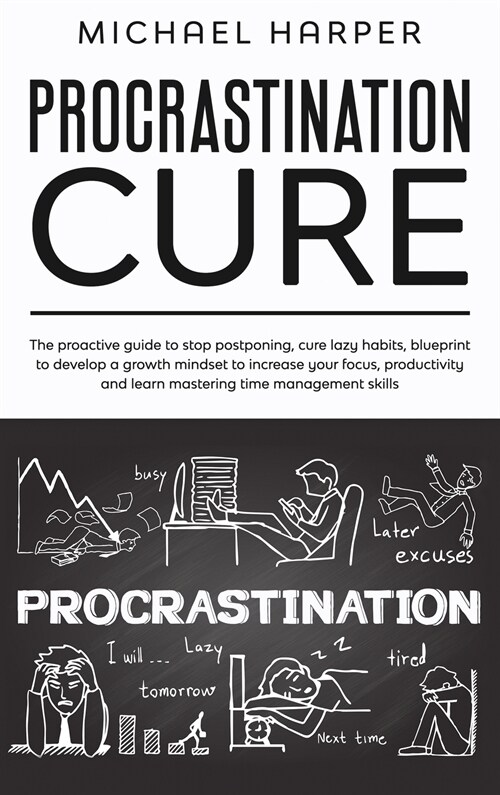 Procrastination Cure: The Proactive Guide To Stop Postponing, Cure Lazy Habits, Blueprint To Develop A Growth Mindset To Increase Your Focus (Hardcover)