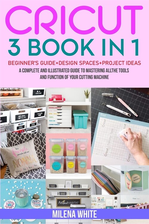 Cricut: 3 BOOKS IN 1: Beginners Guide + Design Space + Project Ideas. A Complete and Illustrated Guide to Mastering All the T (Paperback)