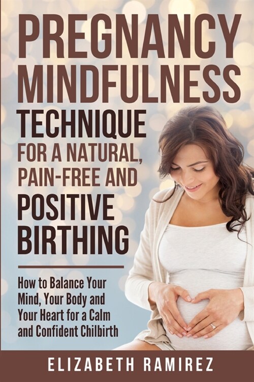 Pregnancy Mindfulness Technique for a Natural, Pain-Free and Positive Birthing Experience.: How to Balance your Mind, Your Body, and Your Heart for a (Paperback)