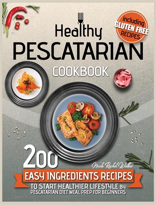 Healthy Pescatarian Cookbook: 200 Easy Ingredients Recipes To Start Healthier Lifestyle With Pescatarian Diet Meal Preparation For Beginners Includi (Hardcover)