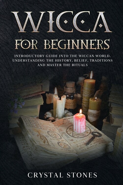 Wicca for Beginners: Introductory Guide Into the Wiccan World. Understanding the History, Belief, Traditions and Master the Rituals. (Paperback)