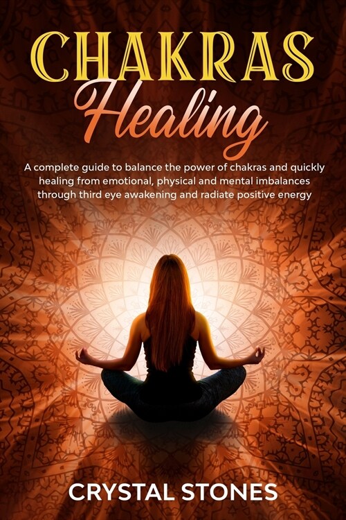 Chakras Healing: A Complete Guide to Balance the Power of Chakras and Quickly Healing from Emotional, Physical and Mental Imbalances Th (Paperback)