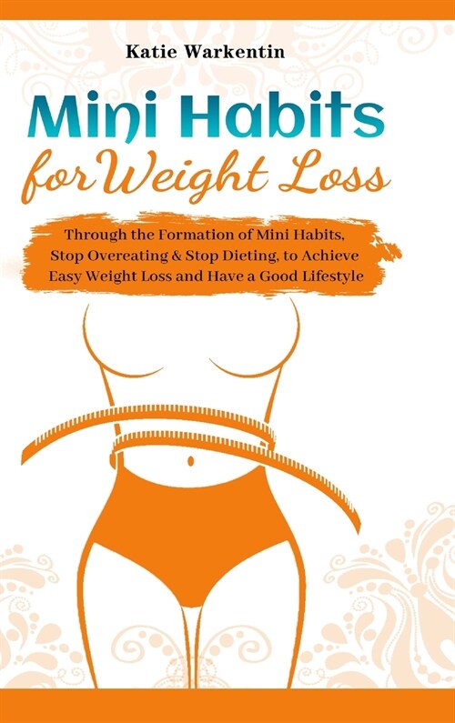 Mini Habits for Weight Loss: Through the Formation of Mini Habits, Stop Overeating & Stop Dieting, to Achieve Easy Weight Loss and Have a Good Life (Hardcover)