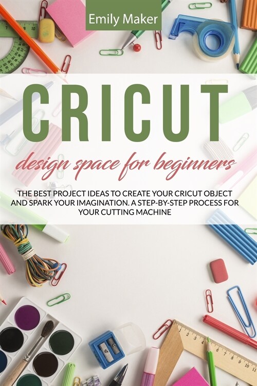 Cricut Design Space for Beginners: The complete step by step guide for your cricut design space with illustrations. Tips and tricks easy to apply even (Paperback)
