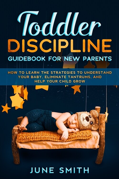 Toddler Discipline Guidebook for New Parents: How to Learn the Strategies to Understand your Baby, Eliminate Tantrums, and Help your Child Grow (Paperback)