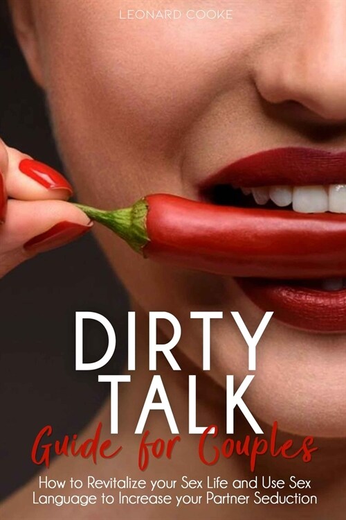 Dirty Talk: How to Revitalize your Sex Life, Using Sex Language to Increase your Partner Seduction (Paperback)