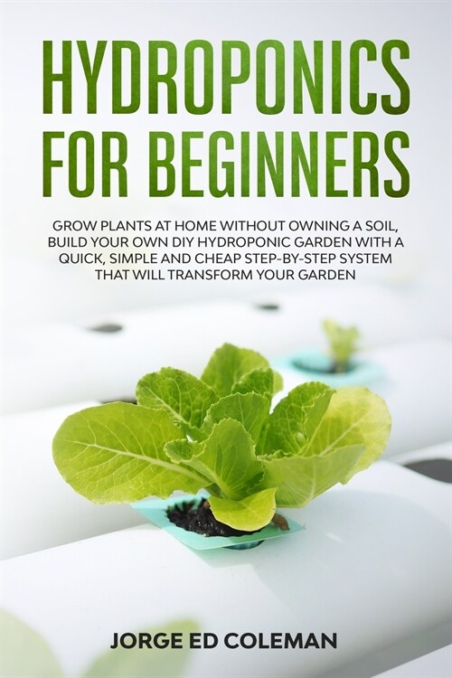 Hydroponics for Beginners: Grow Plants at Home Without Owning a Soil, Build Your Own DIY Hydroponics Garden With a Quick, Simple and Cheap STEP-B (Paperback)