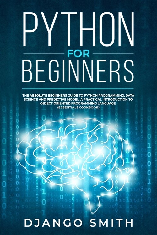 Python for Beginners: The Absolute Beginners Guide to Python Programming, Data Science and Predictive Model. A Practical Introduction to Obj (Paperback)