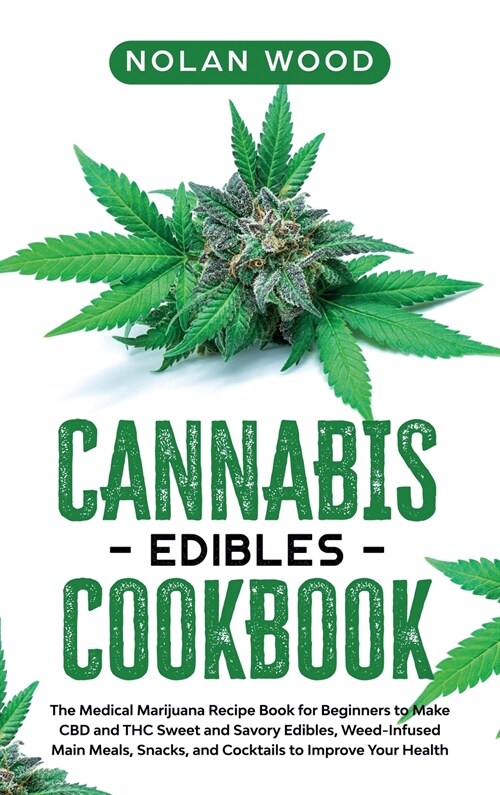 Cannabis Edibles Cookbook: The Medical Marijuana Recipe Book for Beginners to Make CBD and THC Sweet and Savory Edibles, Weed-Infused Main Meals, (Hardcover)