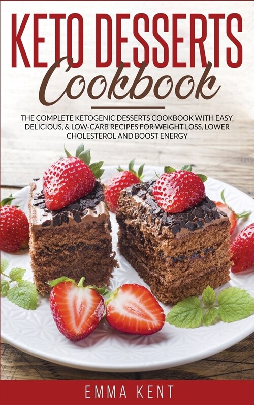 Keto Desserts Cookbook: The Complete Ketogenic Desserts Cookbook with Easy, Delicious, & Low-Carb Recipes for Weight Loss, Lower Cholesterol a (Hardcover)