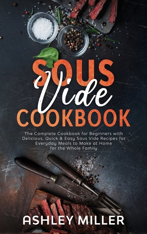 Sous Vide Cookbook: The Complete Cookbook for Beginners with Delicious, Quick & Easy Sous Vide Recipes for Everyday Meals to Make at Home (Hardcover)
