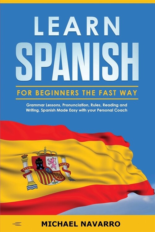 Learn Spanish for Beginners the Fast Way: Grammar Lessons, Pronunciation, Rules, Reading and Writing. Spanish Made Easy with your Personal Coach (Paperback)