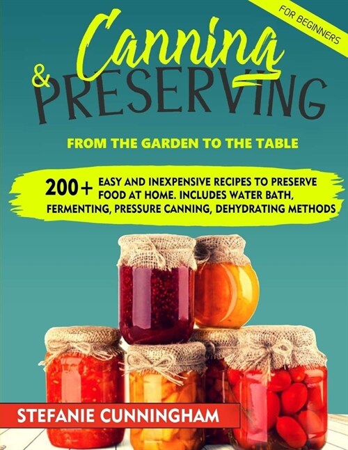 Canning and Preserving for Beginners: From The Garden To The Table. 200+ Easy And Inexpensive Recipes To Preserve Food At Home. Includes Water Bath, F (Paperback)