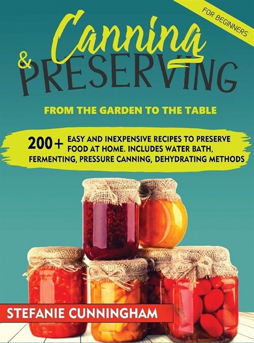 Canning and Preserving for Beginners: From The Garden To The Table. 200+ Easy And Inexpensive Recipes To Preserve Food At Home. Includes Water Bath, F (Hardcover)