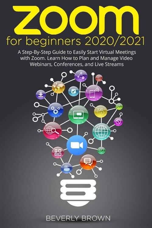 Zoom for Beginners 2020/2021: A Step-By-Step Guide to Easily Start Virtual Meetings with Zoom. Learn How to Plan and Manage Video Webinars, Conferen (Paperback)