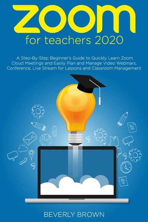 Zoom for Teachers 2020: A Step-By-Step Beginners Guide to Quickly Learn Zoom Cloud Meetings and Easily Plan and Manage Video Webinars, Confer (Paperback)