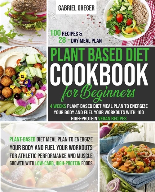 Plant-Based Diet Cookbook for Beginners: 4 Weeks Plant-Based Diet Meal Plan to Energize Your Body and Fuel Your Workouts With 100 High-Protein Vegan R (Paperback)