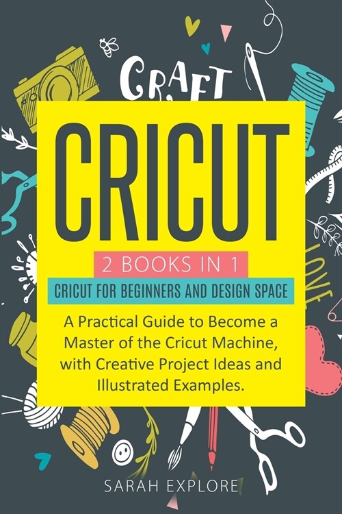 Cricut: 2 Books in 1 Cricut for Beginners and Design Space. A Practical Guide to Become a Master of the Cricut Machine with Cr (Paperback)