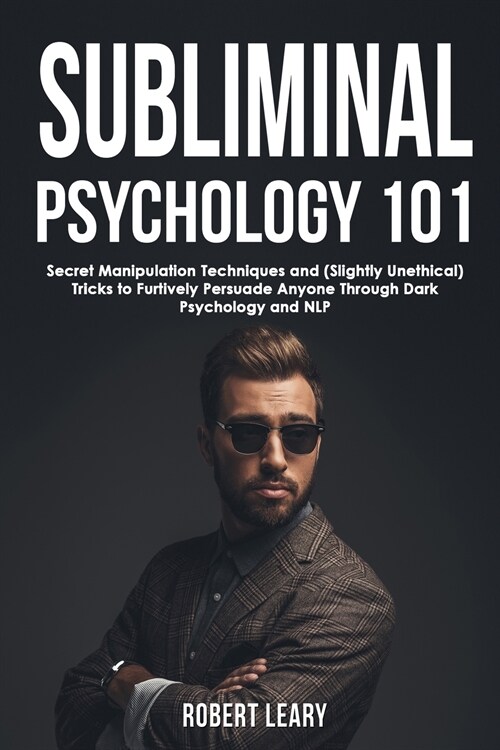 Subliminal Psychology 101: Discover Secret Manipulation Techniques and (Slightly Unethical) Tricks to Furtively Persuade Anyone Through Dark Psyc (Paperback)