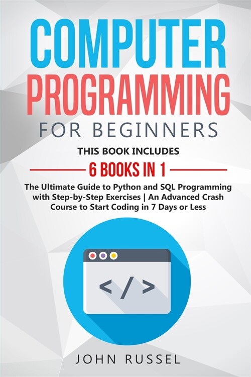 Computer Programming for Beginners: 6 Books in 1: The Ultimate Guide to Python and SQL Programming with Step-by-Step Exercises An Advanced Crash Cours (Paperback)