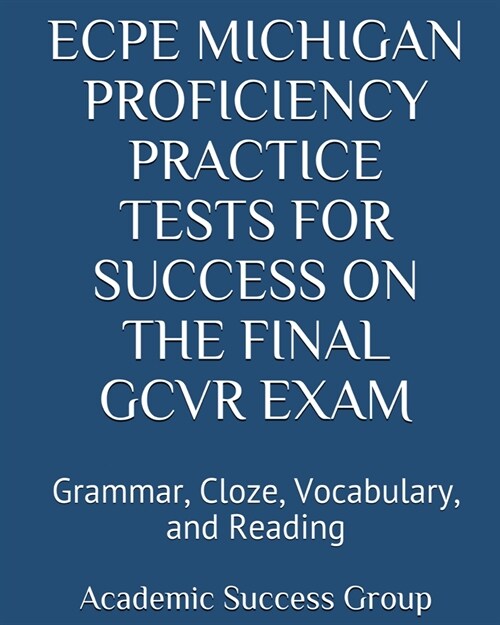 ECPE Michigan Proficiency Practice Tests for Success on the Final GCVR Exam: Grammar, Cloze, Vocabulary, and Reading (Paperback)