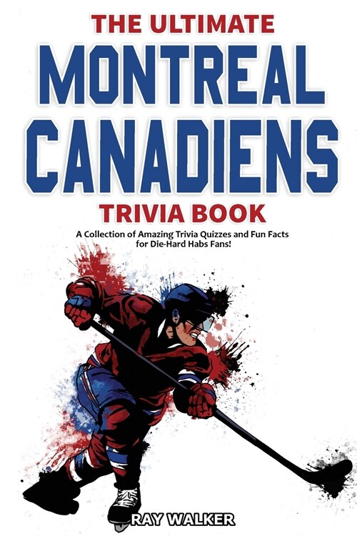 The Ultimate Montreal Canadiens Trivia Book: A Collection of Amazing Trivia Quizzes and Fun Facts for Die-Hard Habs Fans! (Paperback)