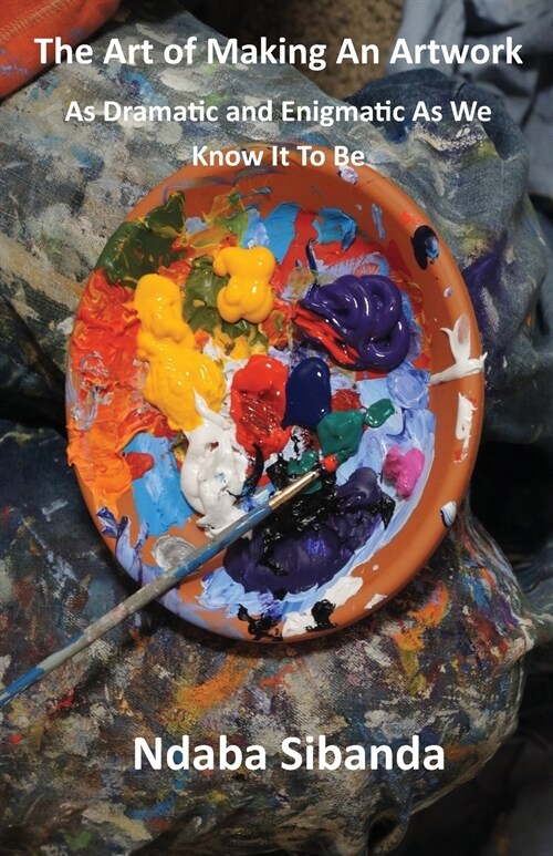 The Art of Making An Artwork: : As Dramatic and Enigmatic As We Know It To Be (Paperback)