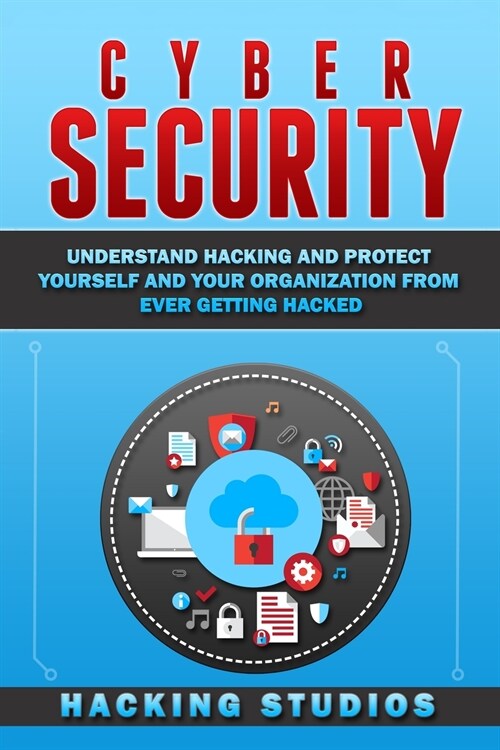 Cyber Security: Understand Hacking and Protect Yourself and Your Organization From Ever Getting Hacked (Paperback)
