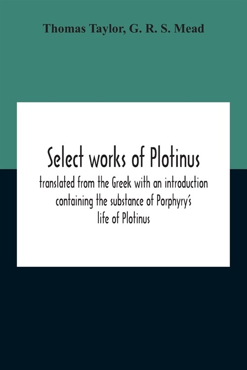 Select Works Of Plotinus; Translated From The Greek With An Introduction Containing The Substance Of PorphyryS Life Of Plotinus (Paperback)