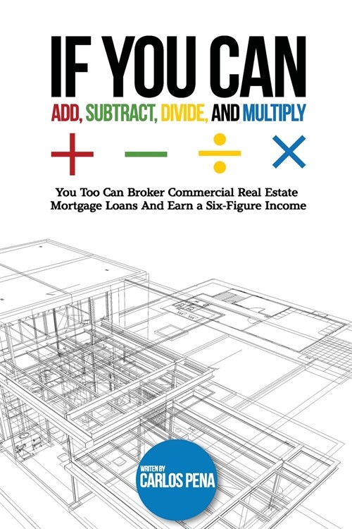 If You Can Add, Subtract, Divide, and Multiply: You to can Broker Commercial Real Estate Mortgage loans And Earn a Six-Figure Income (Paperback)