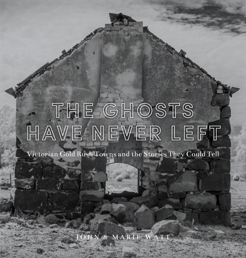 The Ghosts Have Never Left: Victorian Gold Rush Towns and the Stories They Could Tell (Hardcover)