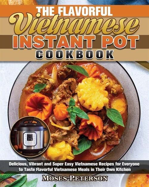 The Flavorful Vietnamese Instant Pot Cookbook: Delicious, Vibrant and Super Easy Vietnamese Recipes for Everyone to Taste Flavorful Vietnamese Meals i (Paperback)