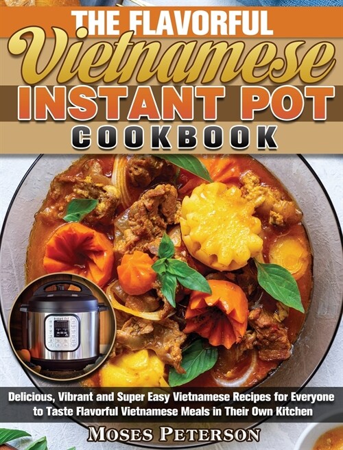 The Flavorful Vietnamese Instant Pot Cookbook: Delicious, Vibrant and Super Easy Vietnamese Recipes for Everyone to Taste Flavorful Vietnamese Meals i (Hardcover)