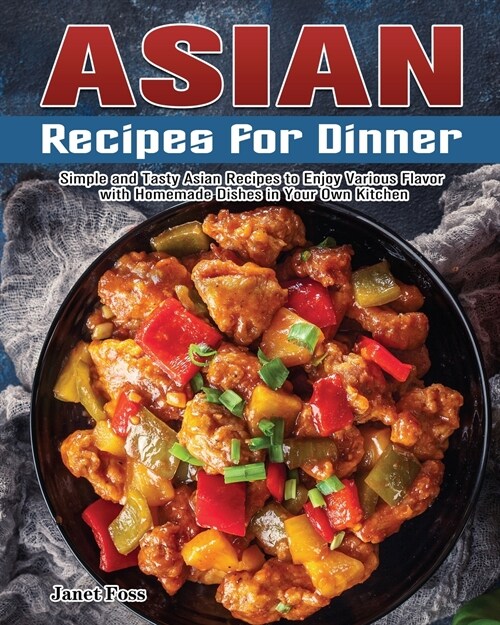 Asian Recipes for Dinner: Simple and Tasty Asian Recipes to Enjoy Various Flavor with Homemade Dishes in Your Own Kitchen (Paperback)