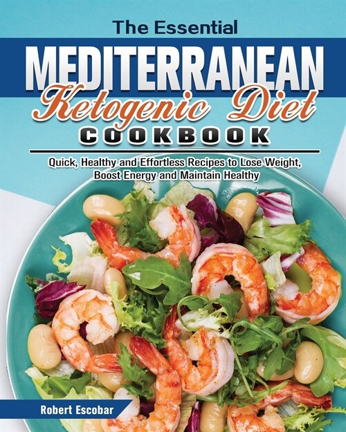 The Essential Mediterranean Ketogenic Diet Cookbook: Quick, Healthy and Effortless Recipes to Lose Weight, Boost Energy and Maintain Healthy (Paperback)