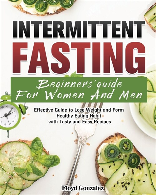 Intermittent Fasting Beginners Guide For Women And Men: Effective Guide to Lose Weight and Form Healthy Eating Habit with Tasty and Easy Recipes (Paperback)