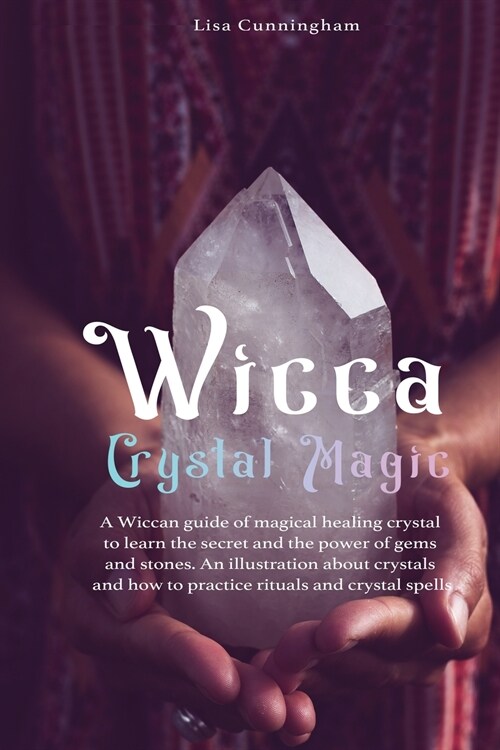 Wicca Crystal Magic: A Wiccan Guide of Magical Healing to Learn the Secrets and the Power of Gems and Stones; A Fundamental Illustration ab (Paperback)