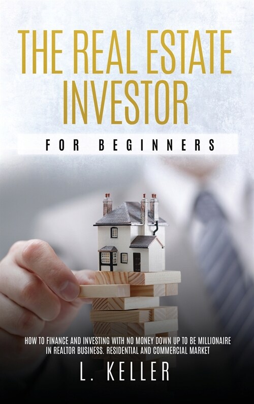 The Real Estate Investor for Beginners: how to finance and investing with no money down up to be a millionaire in Realtor Business. Residential and co (Hardcover)