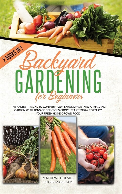 Backyard Gardening For Beginners: The Fastest Tricks to Convert your Small Space Into a Thriving Garden with Tons of Delicious Crops. Start Today to E (Hardcover)