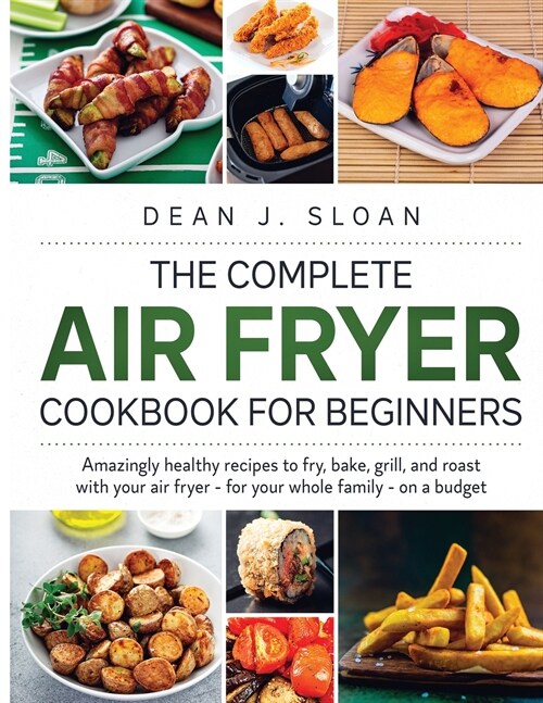 The Complete Air Fryer Cookbook for Beginners: AMAZING HEALTHY RECIPES TO FRY, BAKE, GRILL, AND ROAST WITH YOUR AIR FRYER-For Your Whole Family-on a B (Paperback)