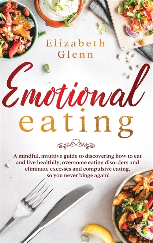 Emotional Eating: A Mindful, Intuitive Guide to Discovering how to Eat and Live Healthily, Overcome Eating Disorders and Eliminate Exces (Hardcover)