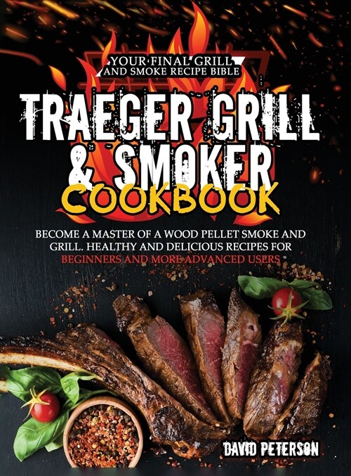 Traeger Grill & Smoker Cookbook: Become a Master of a Wood Pellet Smoke and Grill. Healthy and Delicious Recipes For Beginners and More Advanced Users (Hardcover)