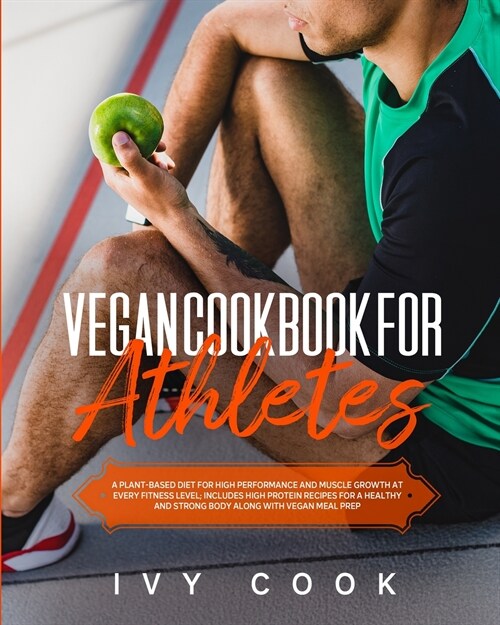Vegan Cookbook for Athletes: A plant-based diet for high performance and muscle growth at every fitness level; includes high protein recipes for a (Paperback)