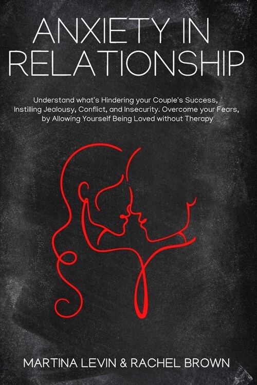 Anxiety in Relationship: Understand whats Hindering your Couples Success, Instilling Jealousy, Conflict, and Insecurity. Overcome your Fears, (Paperback)