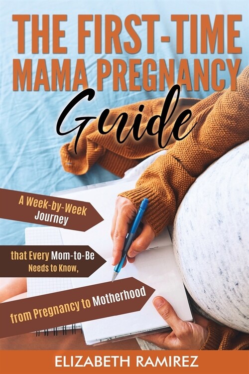 The First-Time Mama Pregnancy Guide: A Week-by-Week Journey that Every Mom-to-Be Needs to Know, from Pregnancy to Motherhood. (Paperback)