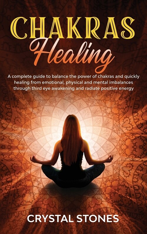 Chakras Healing: A Complete Guide to Balance the Power of Chakras and Quickly Healing from Emotional, Physical and Mental Imbalances Th (Hardcover)